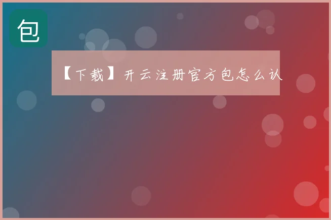 【下载】开云注册官方包怎么认
