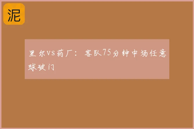 里尔vs药厂:客队75分钟中场任意球破门