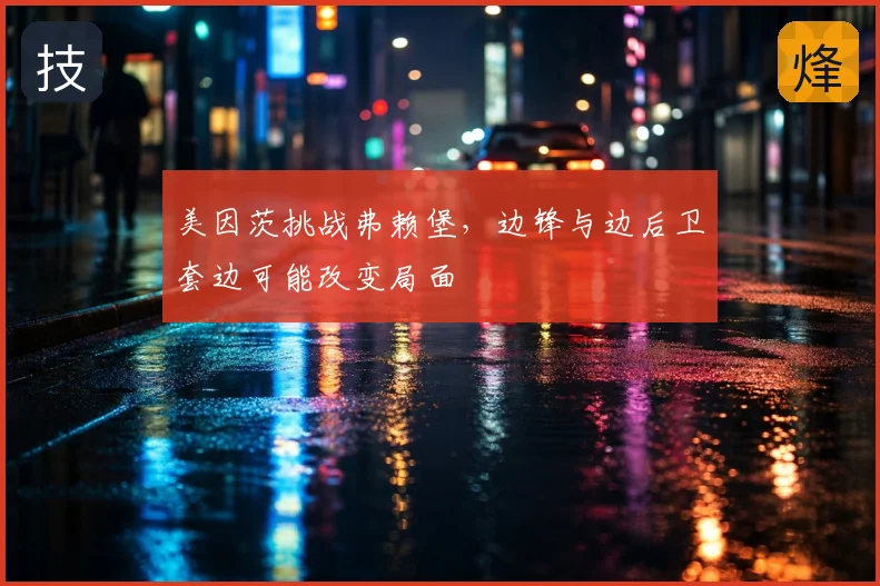 美因茨挑战弗赖堡，边锋与边后卫套边可能改变局面