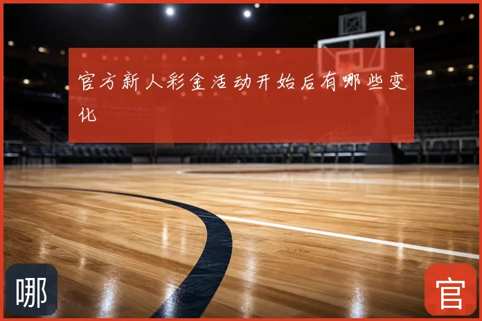 官方新人彩金活动开始后有哪些变化