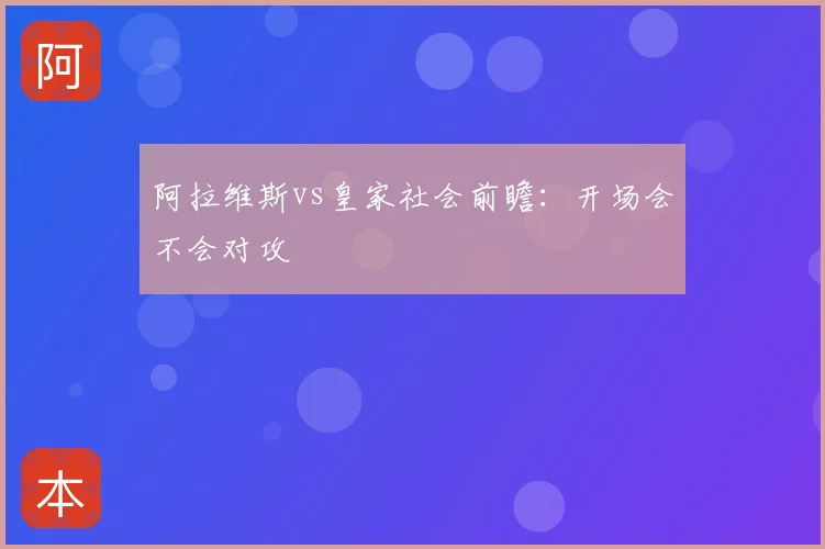 阿拉维斯vs皇家社会前瞻:开场会不会对攻